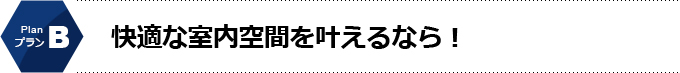 Bプラン　快適な室内空間を叶えるなら！