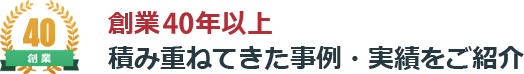 創業30年以上積み重ねてきた事例・実績をご紹介