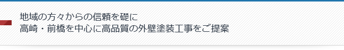 地域の方々からの信頼を礎に高崎・前橋を中心に高品質の外壁塗装工事をご提案